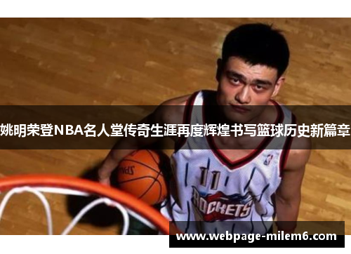 姚明荣登NBA名人堂传奇生涯再度辉煌书写篮球历史新篇章