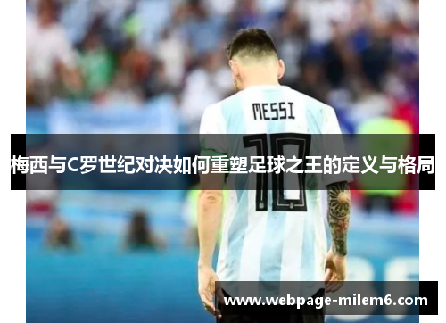 梅西与C罗世纪对决如何重塑足球之王的定义与格局