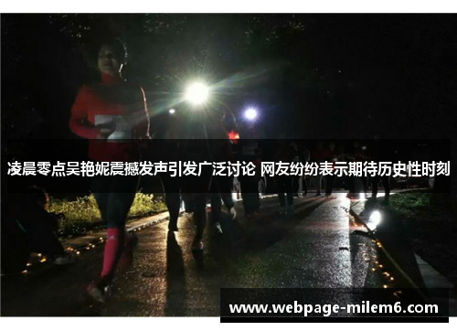 凌晨零点吴艳妮震撼发声引发广泛讨论 网友纷纷表示期待历史性时刻