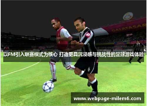 以FM引入联赛模式为核心 打造更具沉浸感与挑战性的足球游戏体验