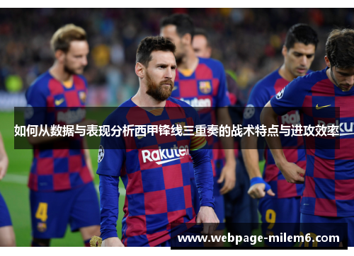 如何从数据与表现分析西甲锋线三重奏的战术特点与进攻效率