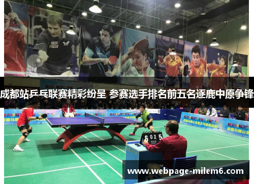 成都站乒乓联赛精彩纷呈 参赛选手排名前五名逐鹿中原争锋