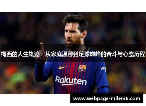 梅西的人生轨迹：从家庭温馨到足球巅峰的奋斗与心路历程