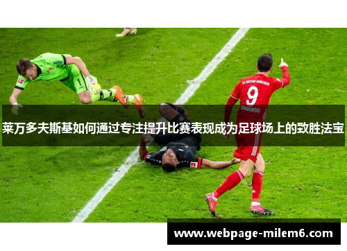莱万多夫斯基如何通过专注提升比赛表现成为足球场上的致胜法宝