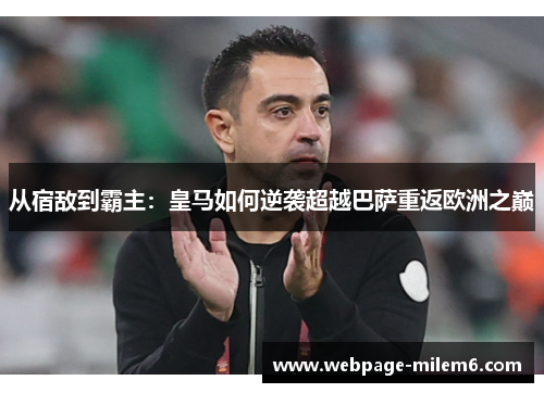 从宿敌到霸主：皇马如何逆袭超越巴萨重返欧洲之巅