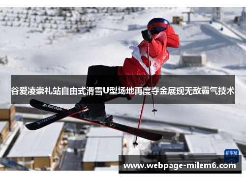 谷爱凌崇礼站自由式滑雪U型场地再度夺金展现无敌霸气技术
