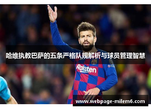 哈维执教巴萨的五条严格队规解析与球员管理智慧