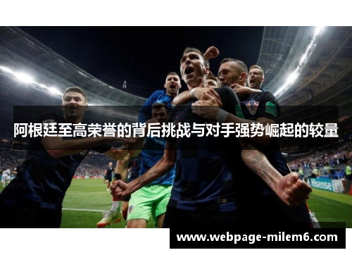 阿根廷至高荣誉的背后挑战与对手强势崛起的较量