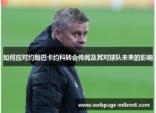 如何应对约翰巴卡约科转会传闻及其对球队未来的影响