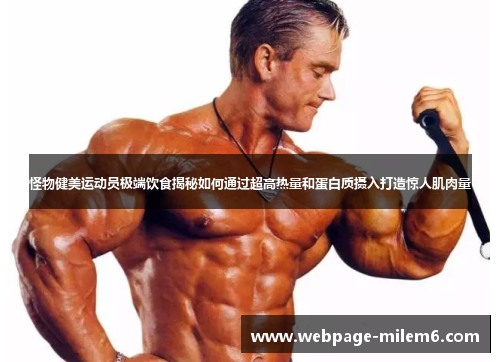 怪物健美运动员极端饮食揭秘如何通过超高热量和蛋白质摄入打造惊人肌肉量