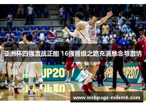 亚洲杯四强激战正酣 16强晋级之路充满悬念与激情