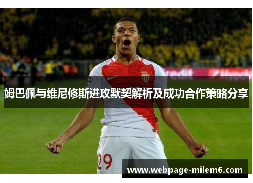 姆巴佩与维尼修斯进攻默契解析及成功合作策略分享