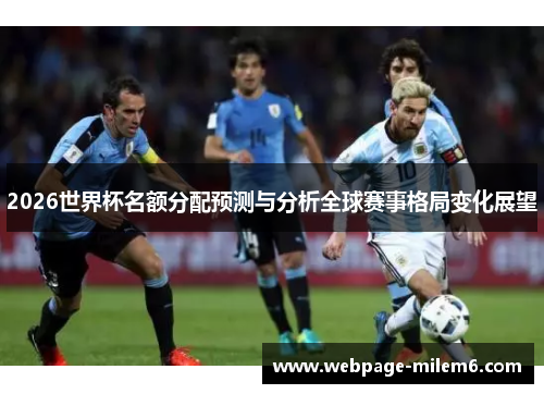 2026世界杯名额分配预测与分析全球赛事格局变化展望