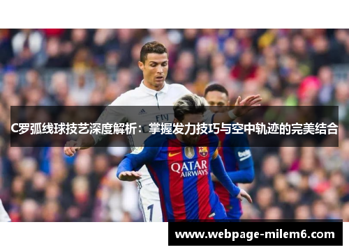 C罗弧线球技艺深度解析：掌握发力技巧与空中轨迹的完美结合