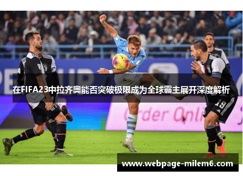在FIFA23中拉齐奥能否突破极限成为全球霸主展开深度解析