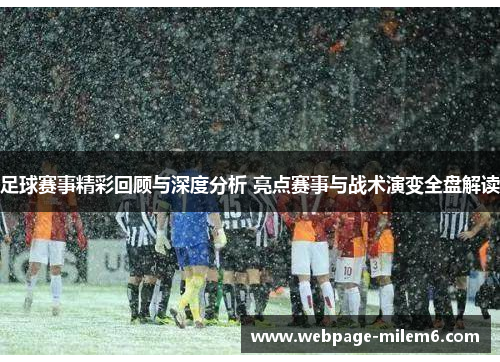 足球赛事精彩回顾与深度分析 亮点赛事与战术演变全盘解读