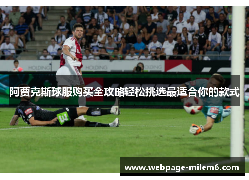 阿贾克斯球服购买全攻略轻松挑选最适合你的款式