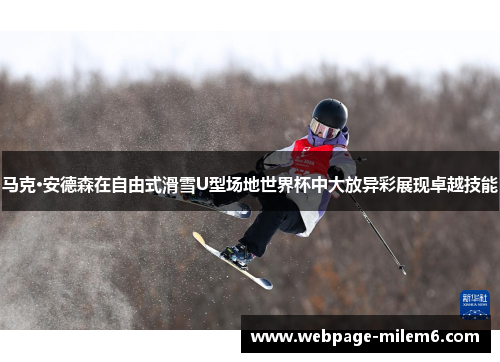 马克·安德森在自由式滑雪U型场地世界杯中大放异彩展现卓越技能