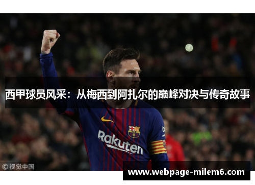 西甲球员风采：从梅西到阿扎尔的巅峰对决与传奇故事