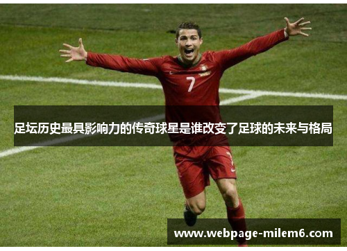 足坛历史最具影响力的传奇球星是谁改变了足球的未来与格局