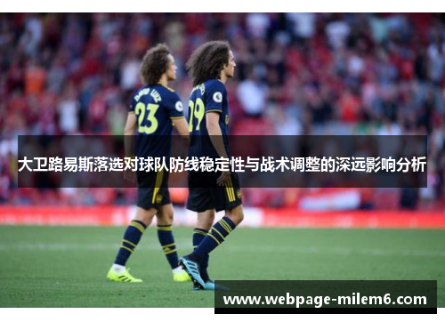 大卫路易斯落选对球队防线稳定性与战术调整的深远影响分析 大卫路易斯落选对球队防线稳定性与战术调整的深远影响分析