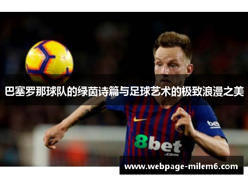 巴塞罗那球队的绿茵诗篇与足球艺术的极致浪漫之美 巴塞罗那球队的绿茵诗篇与足球艺术的极致浪漫之美
