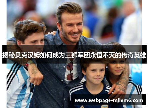 揭秘贝克汉姆如何成为三狮军团永恒不灭的传奇英雄