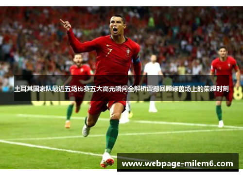 土耳其国家队最近五场比赛五大高光瞬间全解析震撼回顾绿茵场上的荣耀时刻