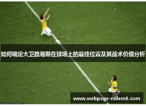 如何确定大卫路易斯在球场上的最佳位置及其战术价值分析 如何确定大卫路易斯在球场上的最佳位置及其战术价值分析