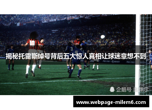 揭秘托雷斯绰号背后五大惊人真相让球迷意想不到