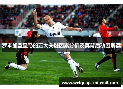 罗本加盟皇马的五大关键因素分析及其背后动因解读