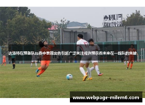 达洛特在预备队比赛中表现出色引起广泛关注或许预示着未来在一线队的突破 达洛特在预备队比赛中表现出色引起广泛关注或许预示着未来在一线队的突破