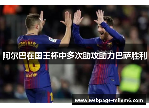 阿尔巴在国王杯中多次助攻助力巴萨胜利 阿尔巴在国王杯中多次助攻助力巴萨胜利