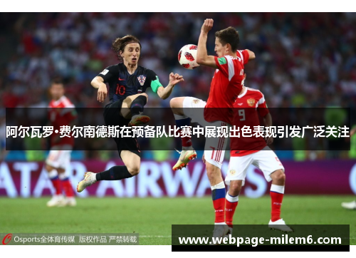 阿尔瓦罗·费尔南德斯在预备队比赛中展现出色表现引发广泛关注 阿尔瓦罗·费尔南德斯在预备队比赛中展现出色表现引发广泛关注