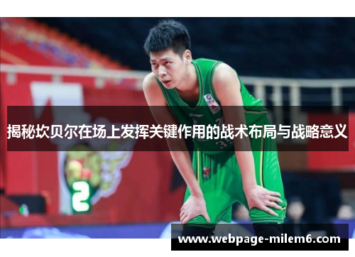 揭秘坎贝尔在场上发挥关键作用的战术布局与战略意义 揭秘坎贝尔在场上发挥关键作用的战术布局与战略意义