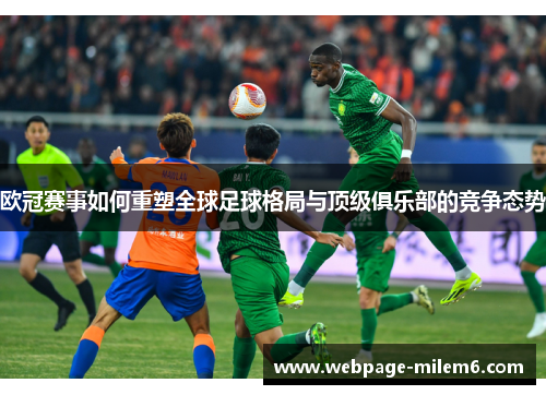 欧冠赛事如何重塑全球足球格局与顶级俱乐部的竞争态势 欧冠赛事如何重塑全球足球格局与顶级俱乐部的竞争态势