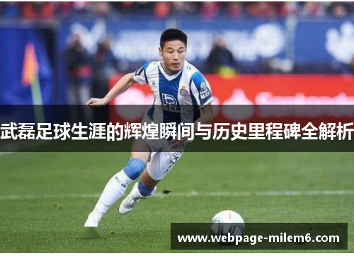 武磊足球生涯的辉煌瞬间与历史里程碑全解析
