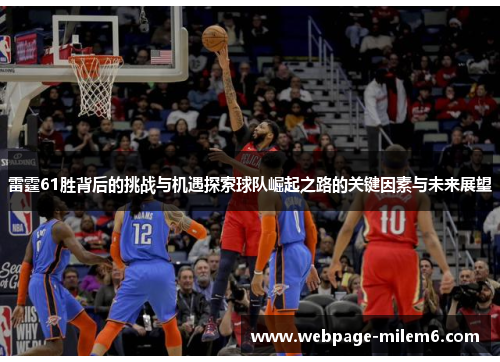 雷霆61胜背后的挑战与机遇探索球队崛起之路的关键因素与未来展望